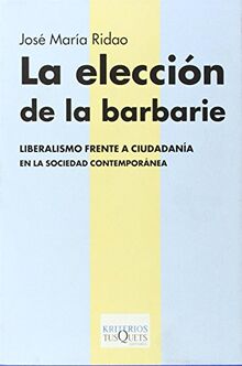 La elección de la barbarie : liberalismo frente a ciudadanía en la sociedad (Kriterios, Band 7)