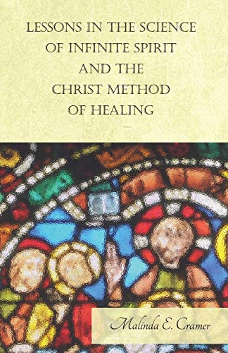 Lessons in the Science of Infinite Spirit and the Christ Method of Healing; With an Essay from The People's Idea of God, It's Effect on Health and Christianity By Mary Baker Eddy