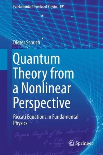 Quantum Theory from a Nonlinear Perspective: Riccati Equations in Fundamental Physics (Fundamental Theories of Physics, Band 191)