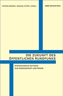 Die Zukunft des öffentlichen Rundfunks. Internationale Beiträge aus Wissenschaft und Praxis