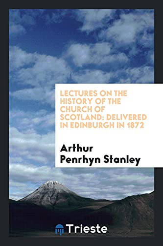 Lectures on the History of the Church of Scotland: Delivered in Edinburgh in 1872