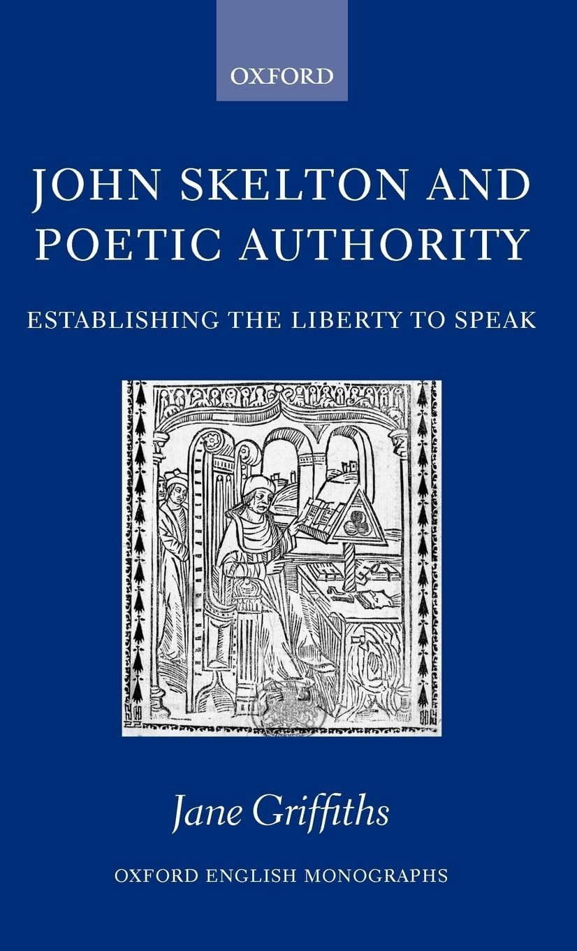 John Skelton and Poetic Authority: Defining the Liberty to Speak (Oxford English Monographs)