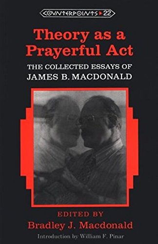 Theory as a Prayerful Act: The Collected Essays of James B. Macdonald- Edited by Bradley J. Macdonald (Counterpoints)