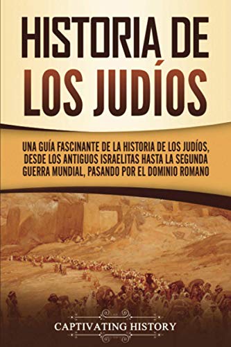 Historia de los judíos: Una guía fascinante de la historia de los judíos, desde los antiguos israelitas hasta la Segunda Guerra Mundial, pasando por el dominio romano
