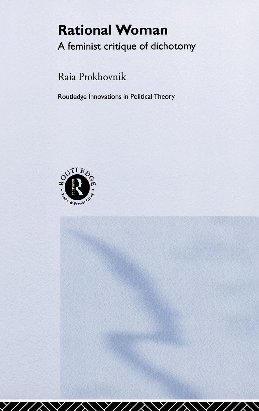 Rational Woman: A Feminist Critique of Dichotomy (Routledge Innovations in Political Theory, 2)