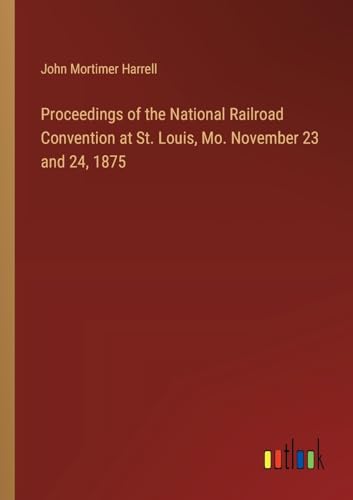 Proceedings of the National Railroad Convention at St. Louis, Mo. November 23 and 24, 1875