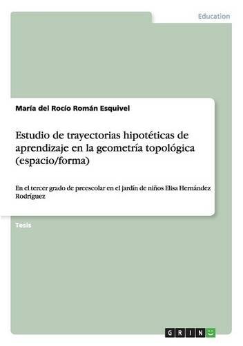 Estudio de trayectorias hipotéticas de aprendizaje en la geometría topológica (espacio/forma): En el tercer grado de preescolar en el jardín de niños Elisa Hernández Rodríguez
