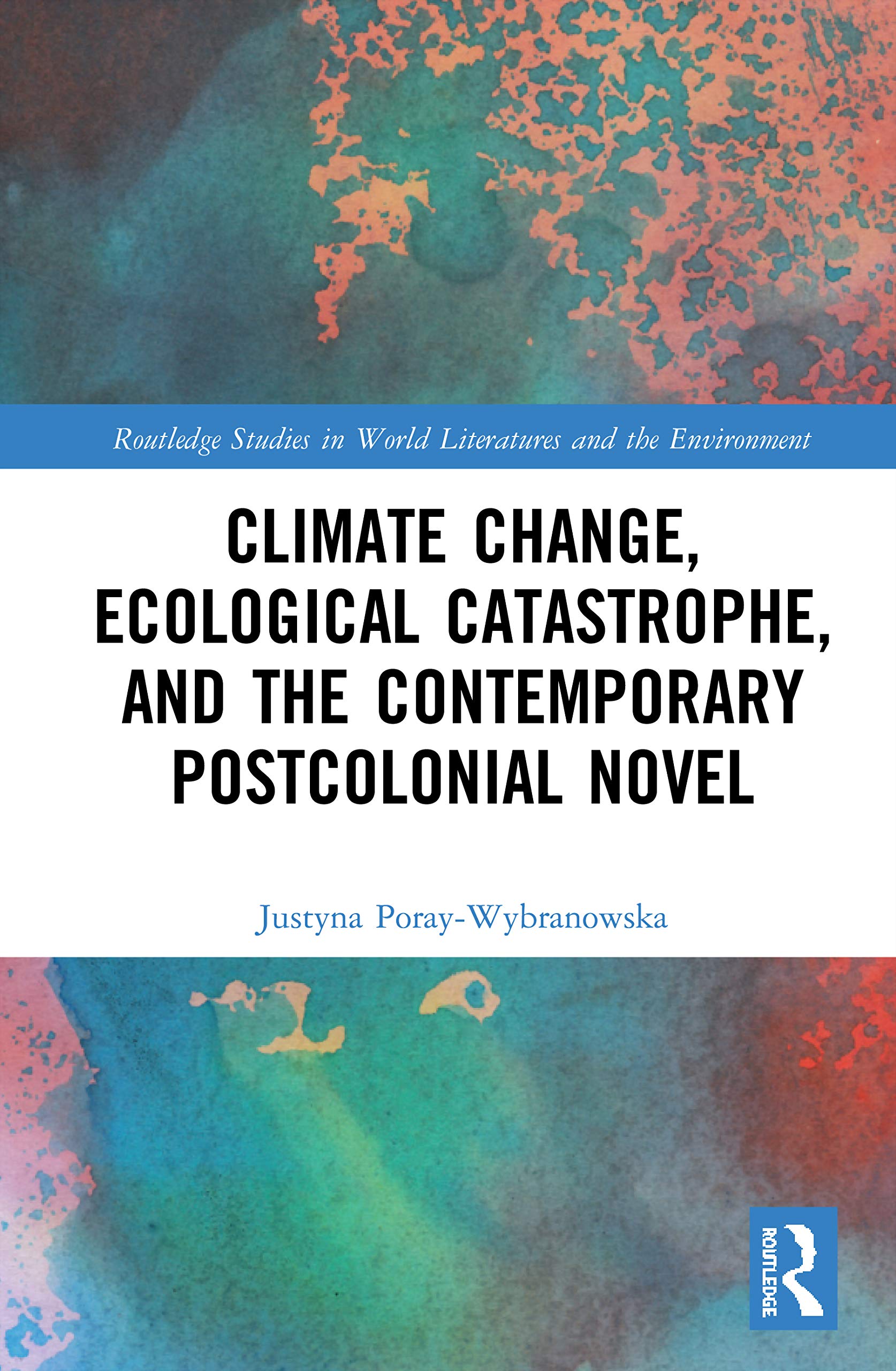 Climate Change, Ecological Catastrophe, and the Contemporary Postcolonial Novel (Routledge Studies in World Literatures and the Environment)