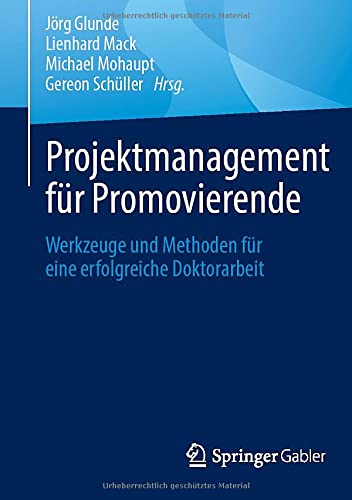 Projektmanagement für Promovierende: Werkzeuge und Methoden für eine erfolgreiche Doktorarbeit