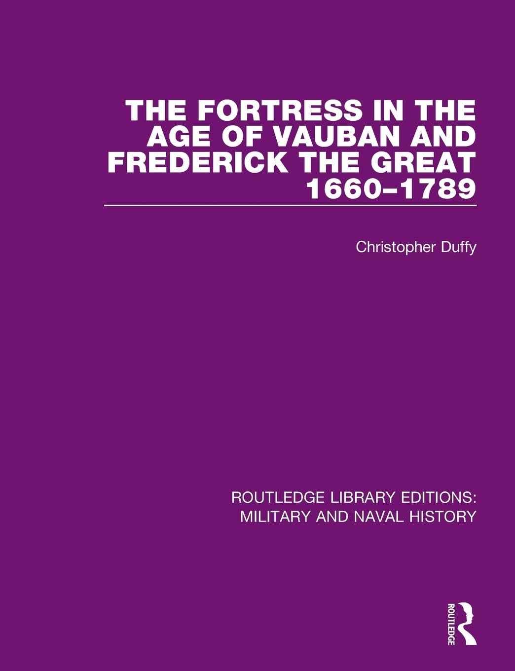 Christopher Duffy The Fortress In The Age Of Vauban And Frederick The Great 1660-1789 (Routledge Library Editions, Military And Naval History)