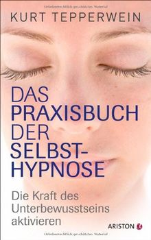 Das Praxisbuch der Selbsthypnose: Die Kraft des Unterbewusstseins aktivieren