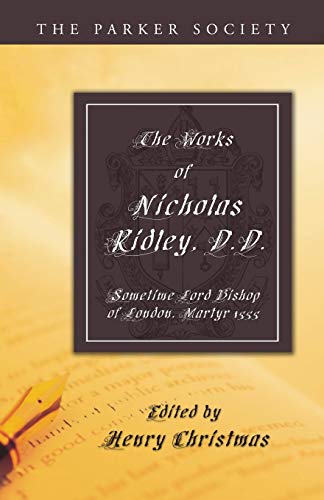 The Works of Nicholas Ridley, D.D.: Sometime Lord Bishop of London, Martyr 1555 (Parker Society)