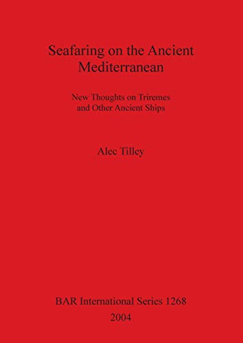 Seafaring on the Ancient Mediterranean: New Thoughts on Triremes and Other Ancient Ships (British Archaeological Reports, Band 1268)