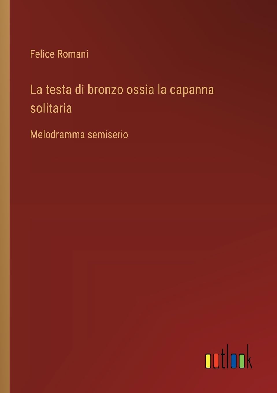 La testa di bronzo ossia la capanna solitaria: Melodramma semiserio