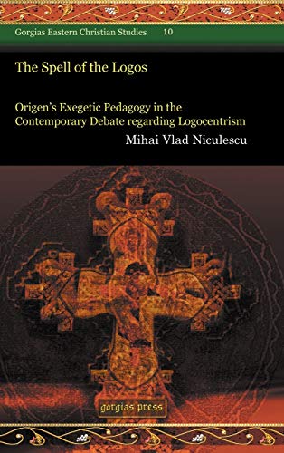 The Spell of the Logos: Origen’s Exegetic Pedagogy in the Contemporary Debate regarding Logocentrism (Gorgias Eastern Christian Studies, Band 10)