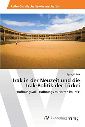 Irak in der Neuzeit und die Irak-Politik der Türkei: Hoffnungsvoll~Hoffnungslos Harren im Irak