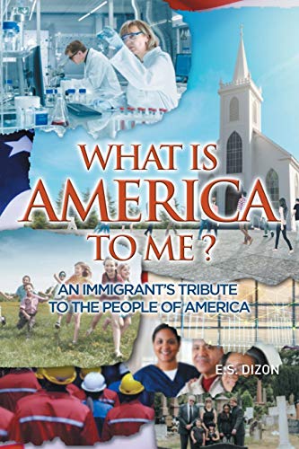 WHAT IS AMERICA TO ME?: An Immigrant's Tribute to The People of America