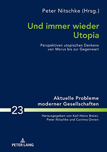 Und immer wieder Utopia: Perspektiven utopischen Denkens von Morus bis zur Gegenwart (Aktuelle Probleme moderner Gesellschaften / Contemporary Problems of Modern Societies, Band 23)