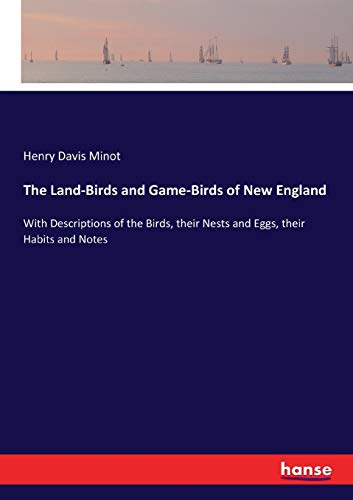 The Land-Birds and Game-Birds of New England: With Descriptions of the Birds, their Nests and Eggs, their Habits and Notes