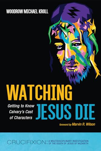 Watching Jesus Die: Getting to Know Calvary's Cast of Characters (Crucifixion: A Multidisciplinary Investigation of the Death of Jesus of Nazareth)
