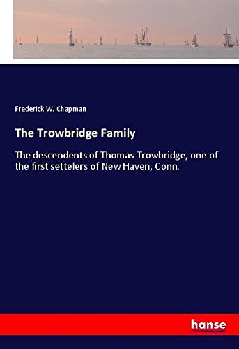 The Trowbridge Family: The descendents of Thomas Trowbridge, one of the first settelers of New Haven, Conn.