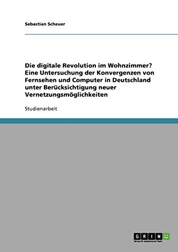 Die digitale Revolution im Wohnzimmer? Eine Untersuchung der Konvergenzen von Fernsehen und Computer in Deutschland unter Berücksichtigung neuer Vernetzungsmöglichkeiten