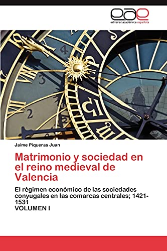 Matrimonio y sociedad en el reino medieval de Valencia: El régimen económico de las sociedades conyugales en las comarcas centrales; 1421-1531 VOLUMEN I