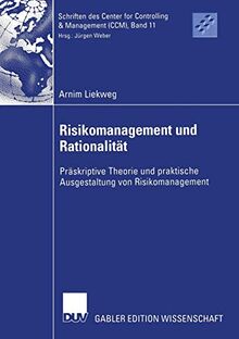 Risikomanagement und Rationalität: Präskriptive Theorie und Praktische Ausgestaltung von Risikomanagement (Schriften des Center for Controlling & Management (CCM), 11, Band 11)