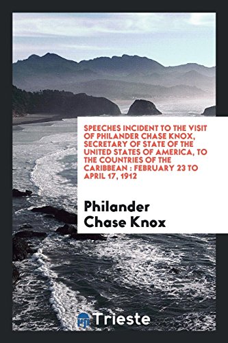 Speeches incident to the visit of Philander Chase Knox, Secretary of State of the United States of America, to the countries of the Caribbean: February 23 to April 17, 1912