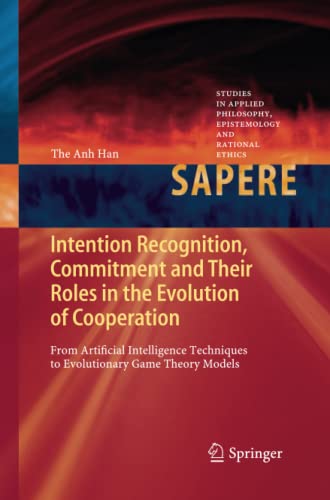Intention Recognition, Commitment and Their Roles in the Evolution of Cooperation: From Artificial Intelligence Techniques to Evolutionary Game Theory ... Epistemology and Rational Ethics, Band 9)
