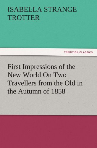 First Impressions of the New World On Two Travellers from the Old in the Autumn of 1858 (TREDITION CLASSICS)