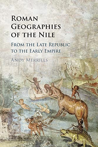 Andy Merrills Roman Geographies Of The Nile, From The Late Republic To The Early Empire