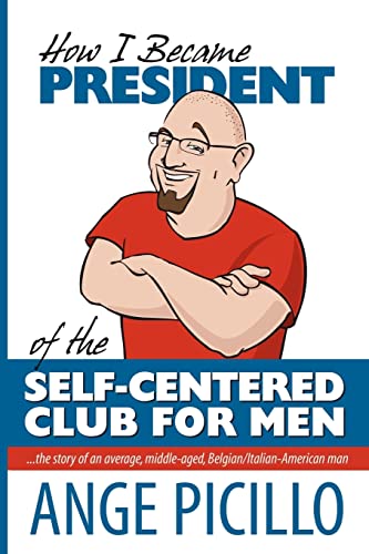 How I Became the President of the Self-Centered Club For Men: the story of an average, middle-aged, Belgian/Italian-American Man