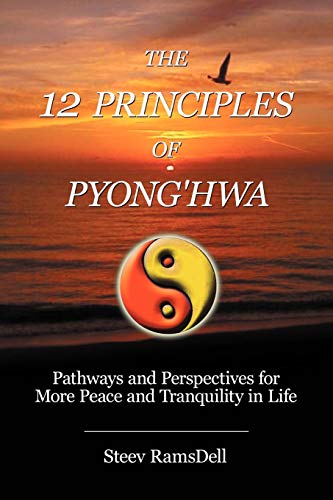 The 12 Principles of Pyong'Hwa: Pathways and Perspectives For More Peace and Tranquility in Life