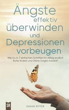 Ängste effektiv überwinden und Depressionen vorbeugen: Wie Du in 7 einfachen Schritten im Alltag endlich Ruhe findest und Deine Sorgen und Panik ... meistern! (Stress bewältigen, Band 1)