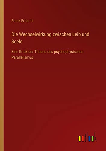 Die Wechselwirkung zwischen Leib und Seele: Eine Kritik der Theorie des psychophysischen Parallelismus