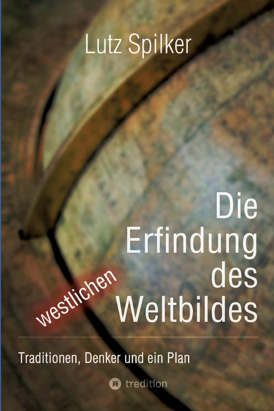 Die Erfindung des westlichen Weltbildes: Traditionen, Denker und ein Plan