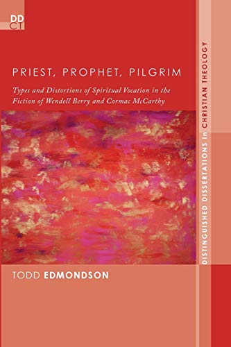 Priest, Prophet, Pilgrim: Types and Distortions of Spiritual Vocation in the Fiction of Wendell Berry and Cormac McCarthy (Distinguished Dissertations in Christian Theology, Band 13)