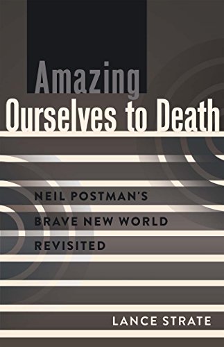Lance Strate Amazing Ourselves To Death, Neil Postman's Brave New World Revisited (A Critical Introduction To Media And Communication Theory)