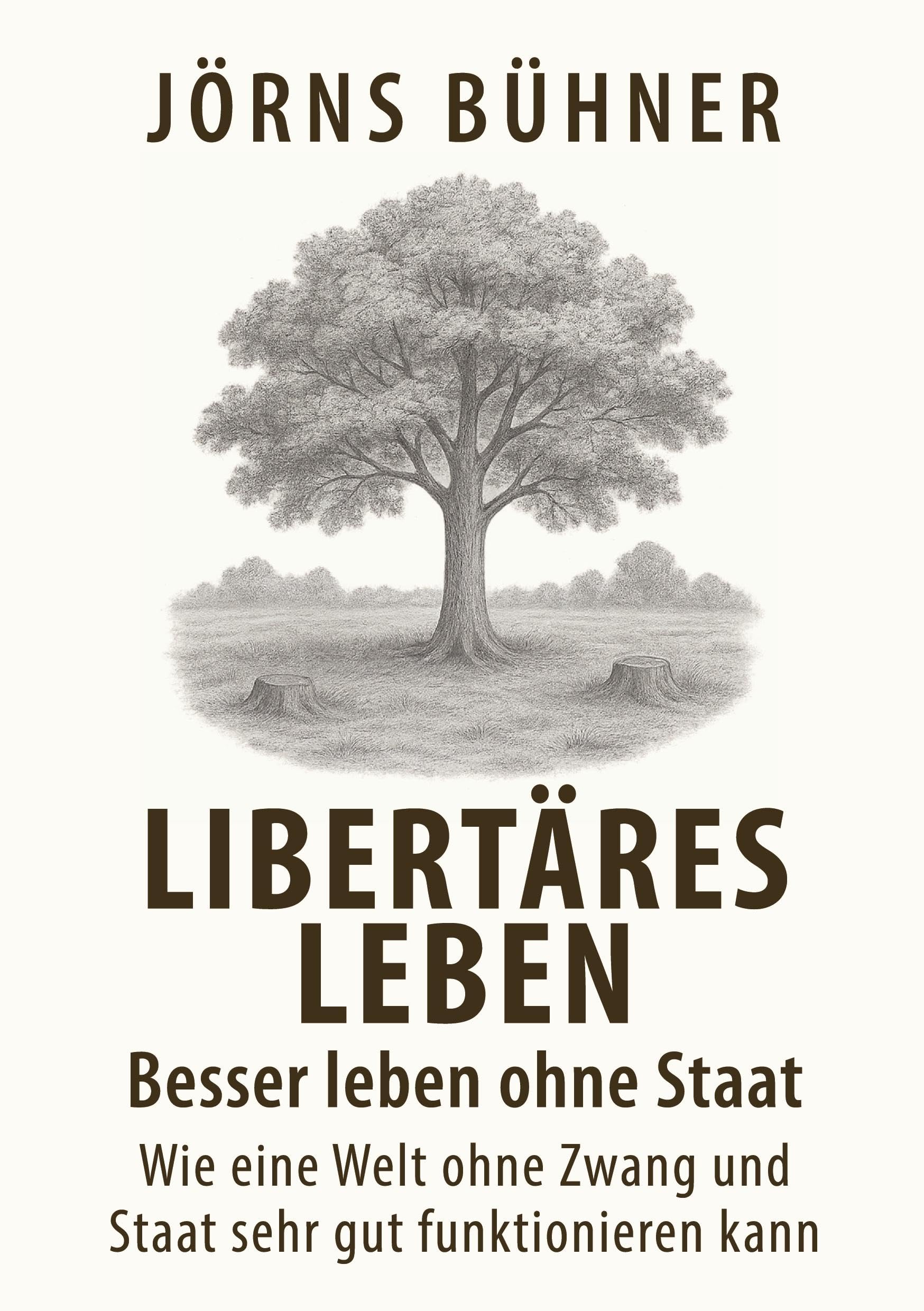 Libertäres Leben - Besser leben ohne Staat: Wie eine Welt ohne Zwang und Staat sehr gut funktionieren kann