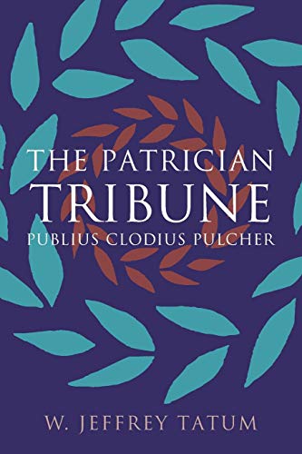 Tatum, W. Jeffrey The Patrician Tribune, Publius Clodius Pulcher (Studies In The History Of Greece And Rome)