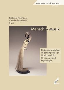 Mensch & Musik. Diskussionsbeiträge im Schnittpunkt von Musik, Medizin, Physiologie und Psychologie. Forum Musikpädagogik, Bd. 51