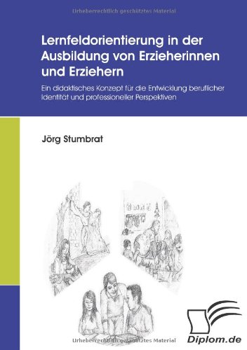 Lernfeldorientierung in der Ausbildung von Erzieherinnen und Erziehern. Ein didaktisches Konzept für die Entwicklung beruflicher Identität und professioneller Perspektiven