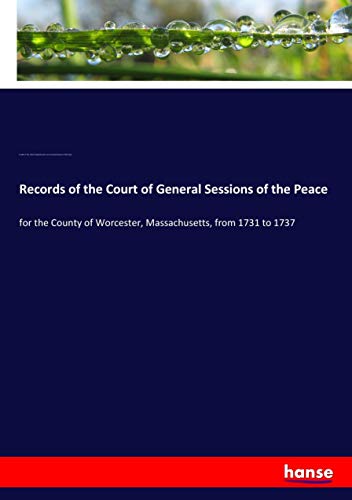 Records of the Court of General Sessions of the Peace: for the County of Worcester, Massachusetts, from 1731 to 1737