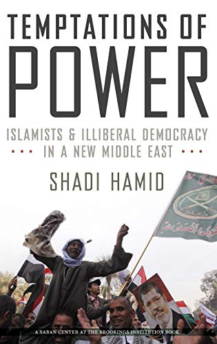 Temptations of Power: Islamists and Illiberal Democracy in a New Middle East
