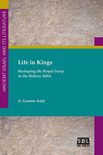 Life in Kings: Reshaping the Royal Story in the Hebrew Bible (Ancient Israel and Its Literature, Band 30)