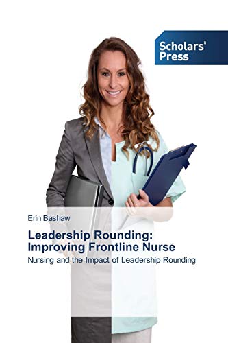 Leadership Rounding: Improving Frontline Nurse: Nursing and the Impact of Leadership Rounding