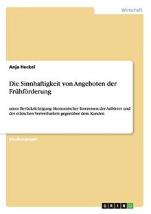 Die Sinnhaftigkeit von Angeboten der Frühförderung: unter Berücksichtigung ökonomischer Interessen der Anbieter und der ethischen Vertretbarkeit gegenüber dem Kunden