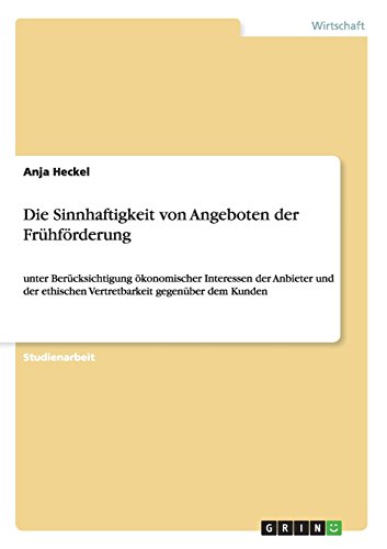 Die Sinnhaftigkeit von Angeboten der Frühförderung: unter Berücksichtigung ökonomischer Interessen der Anbieter und der ethischen Vertretbarkeit gegenüber dem Kunden