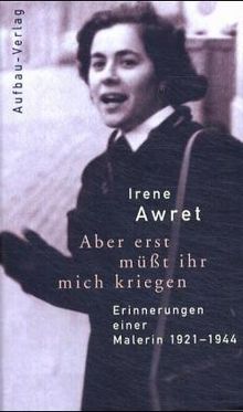 Aber erst müßt ihr mich kriegen. Erinnerungen einer Malerin 1921 - 1944